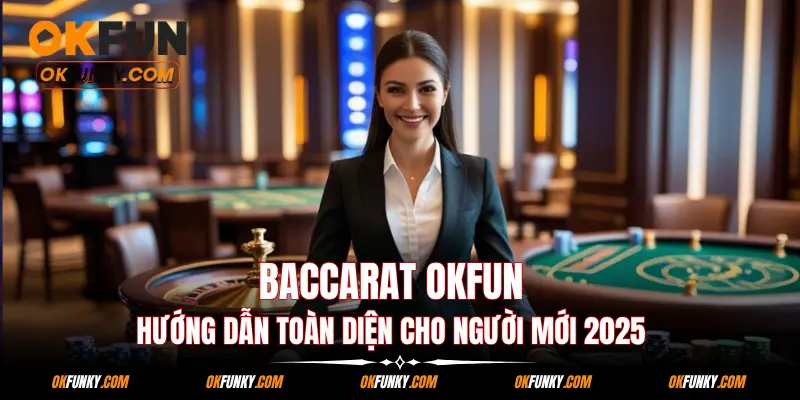 Baccarat OKFUN: Hướng Dẫn Toàn Diện Cho Người Mới 2025