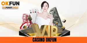 Casino OKFUN - Trải Nghiệm Game Sòng Bạc Hàng Đầu