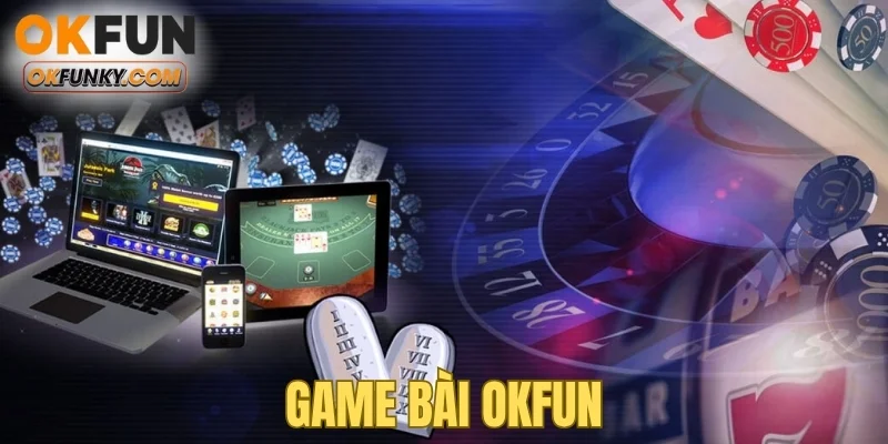 Game Bài OKFUN – Khẳng Định Đẳng Cấp Sân Chơi Hàng Đầu