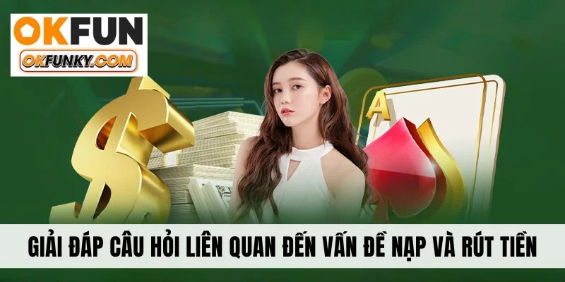 Giải đáp câu hỏi liên quan đến vấn đề nạp và rút tiền