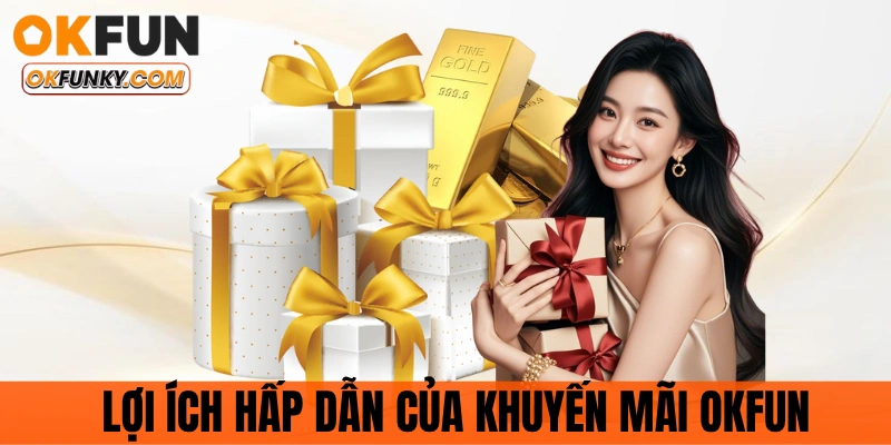 Khuyến mãi OKFUN có nhiều lợi ích hấp dẫn