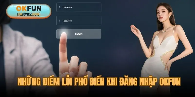 Những điểm lỗi phổ biến khi đăng nhập OKFUN