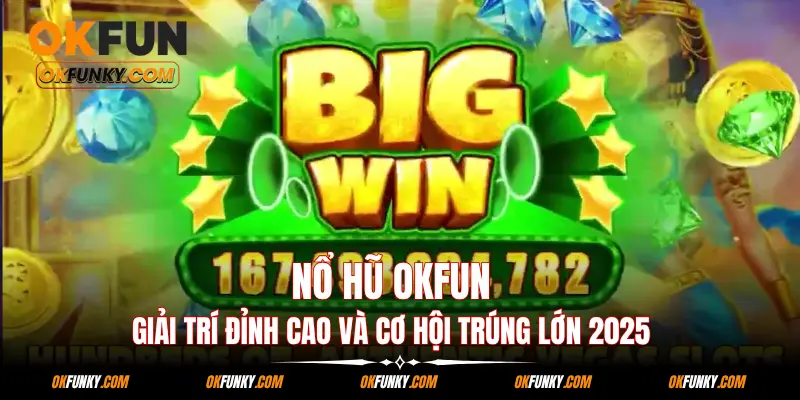 Nổ Hũ OKFUN: Giải Trí Đỉnh Cao Và Cơ Hội Trúng Lớn 2025