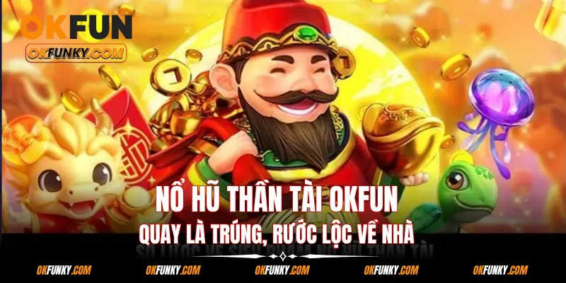 Nổ Hũ Thần Tài OKFUN – Quay Là Trúng, Rước Lộc Về Nhà