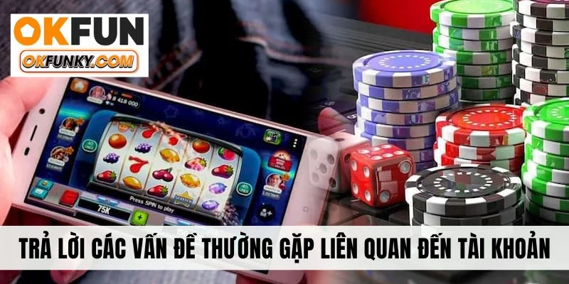 Trả lời các vấn đề thường gặp liên quan đến tài khoản